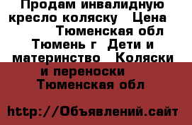 Продам инвалидную кресло-коляску › Цена ­ 15 000 - Тюменская обл., Тюмень г. Дети и материнство » Коляски и переноски   . Тюменская обл.